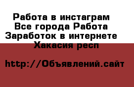 Работа в инстаграм - Все города Работа » Заработок в интернете   . Хакасия респ.